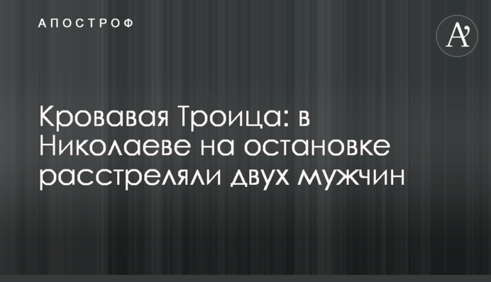 Кривава Трійця: в Миколаєві на зупинці розстріляли двох чоловіків