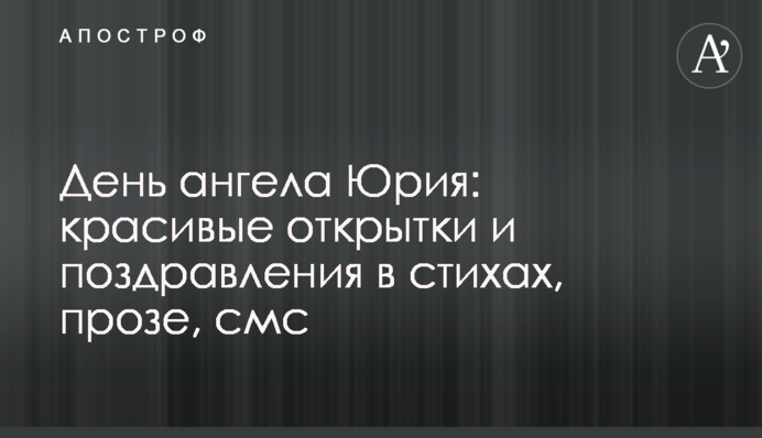 День ангела Юрія: красиві листівки і привітання у віршах, прозі, смс