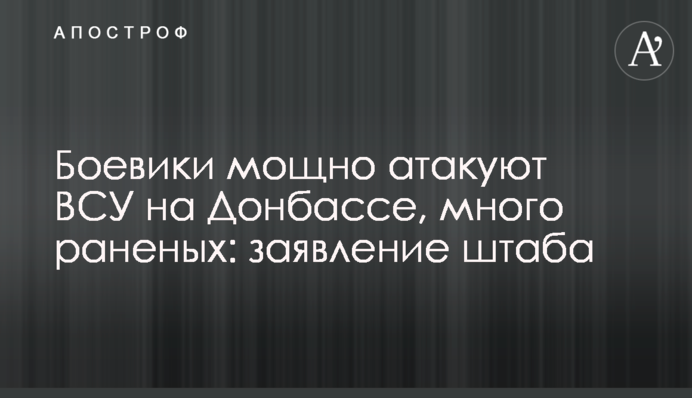 Бойовики потужно атакують ЗСУ на Донбасі, багато поранених: заява штабу