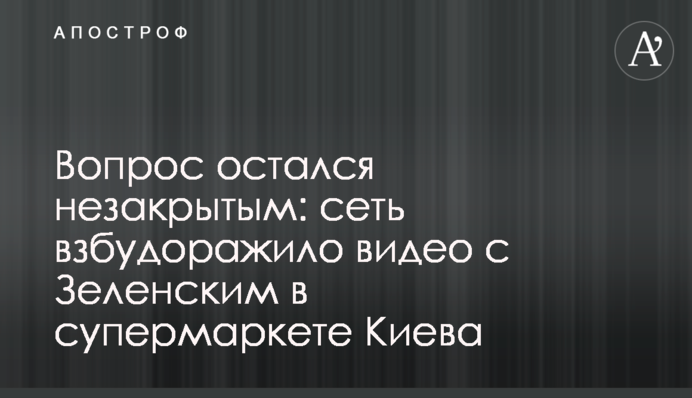 Вопрос остался незакрытым: сеть взбудоражило видео с Зеленским в супермаркете Киева