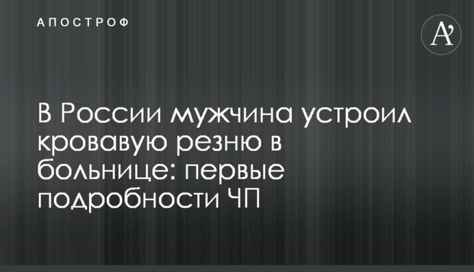 В России мужчина устроил кровавую резню в больнице: первые подробности ЧП