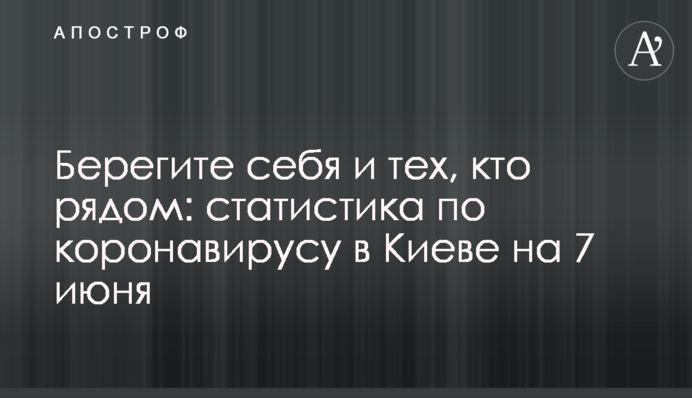 Берегите себя и тех, кто рядом: статистика по коронавирусу в Киеве на 7 июня