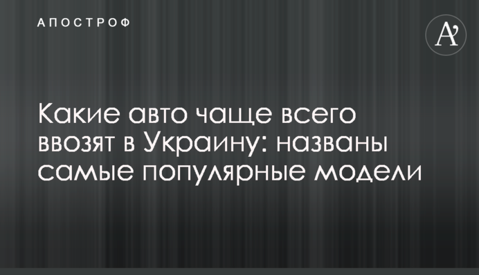 Какие авто чаще всего ввозят в Украину: названы самые популярные модели