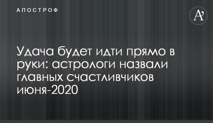 Удача будет идти прямо в руки: астрологи назвали главных счастливчиков июня-2020
