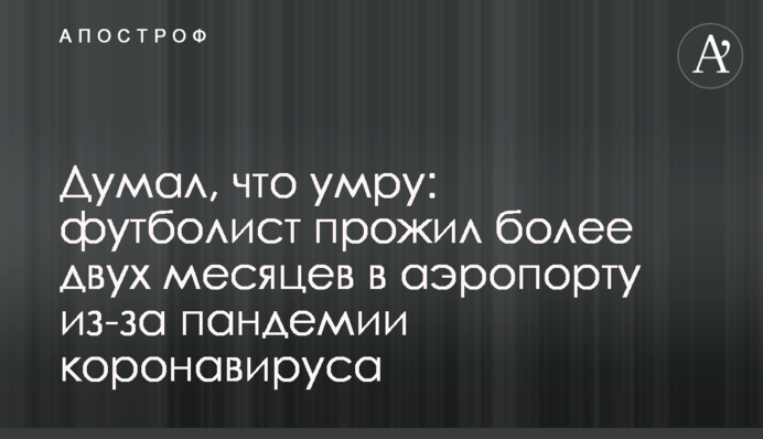 Думав, що помру: футболіст прожив більше двох місяців в аеропорту через пандемію коронавирусу