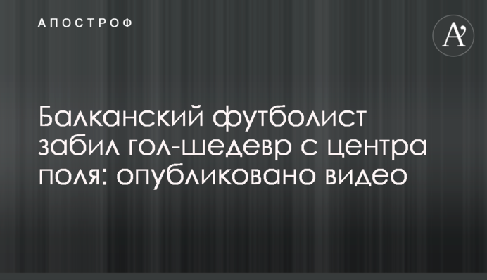 Балканський футболіст забив гол-шедевр з центру поля: опубліковано відео