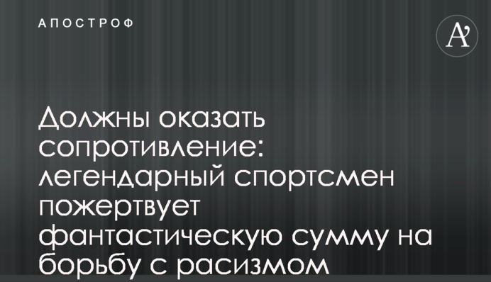 Повинні чинити опір: легендарний спортсмен пожертвує фантастичну суму на боротьбу з расизмом