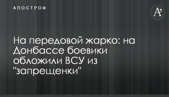 На передовой жарко: на Донбассе боевики обложили ВСУ из 