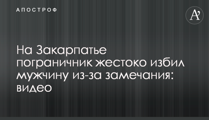 На Закарпатті прикордонник жорстоко побив чоловіка через зауваження: відео