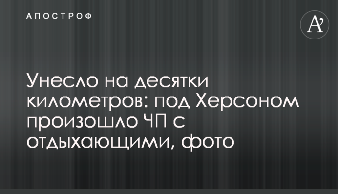 Віднесло на десятки кілометрів: під Херсоном сталася НП з відпочивальниками, фото