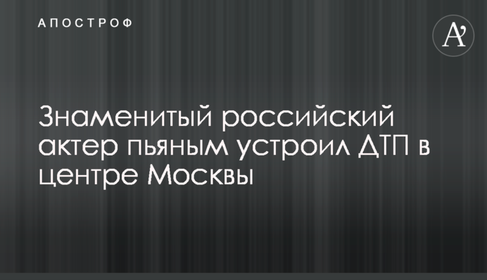 Знаменитый российский актер пьяным устроил ДТП в центре Москвы