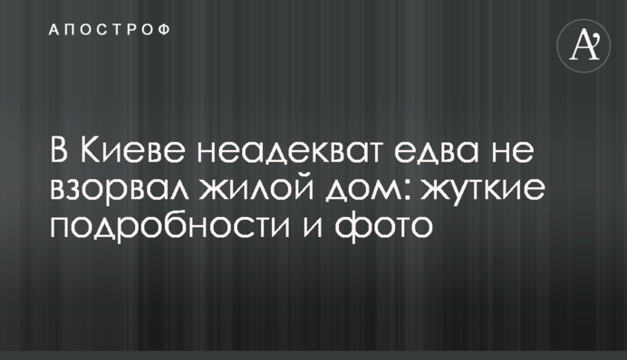 В Киеве неадекват едва не взорвал жилой дом: жуткие подробности и фото