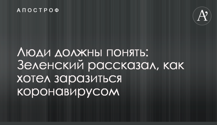 Люди должны понять: Зеленский рассказал, как хотел заразиться коронавирусом