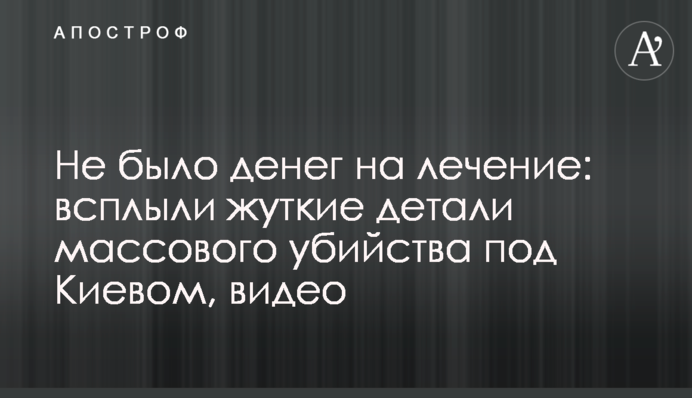 Не було грошей на лікування: спливли моторошні деталі масового вбивства під Києвом, відео