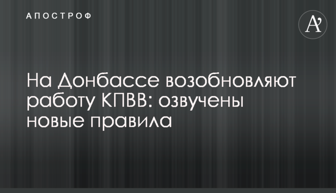 На Донбассе возобновляют работу КПВВ: озвучены  новые правила