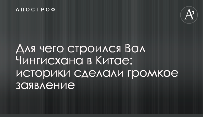 Для чого будувався Вал Чингісхана в Китаї: історики зробили гучну заяву