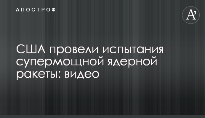 США провели испытания супермощной ядерной ракеты: видео