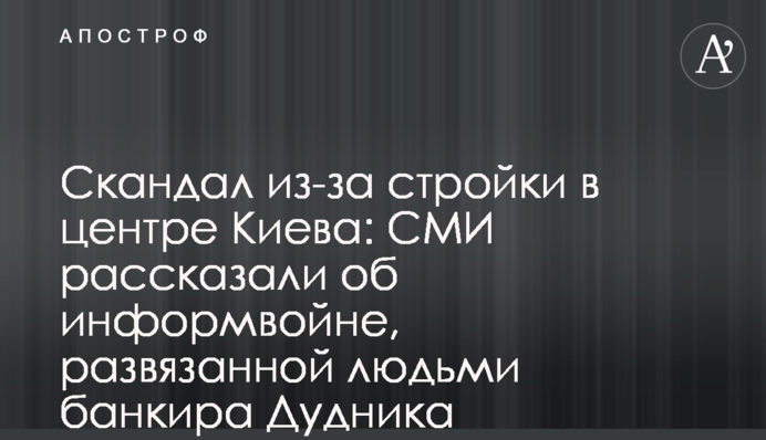 Скандал из-за стройки в центре Киева: СМИ рассказали об информвойне, развязанной людьми банкира Дудника