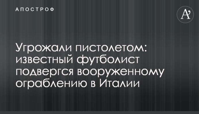 Погрожували пістолетом: відомий футболіст зазнав збройного пограбування в Італії