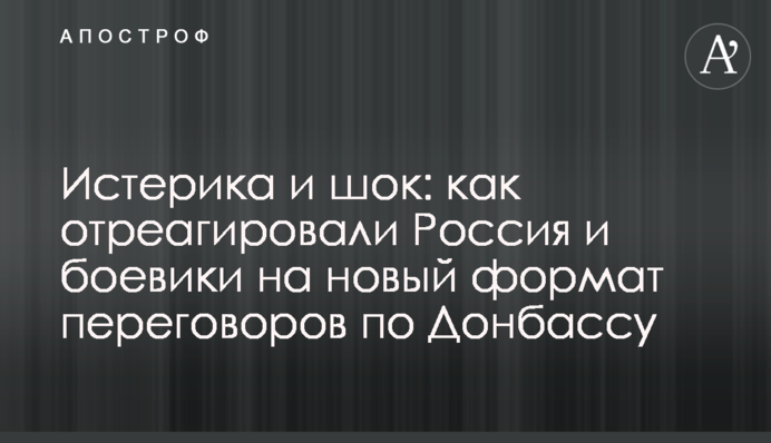 Істерика і шок: як відреагували Росія і бойовики на новий формат переговорів по Донбасу