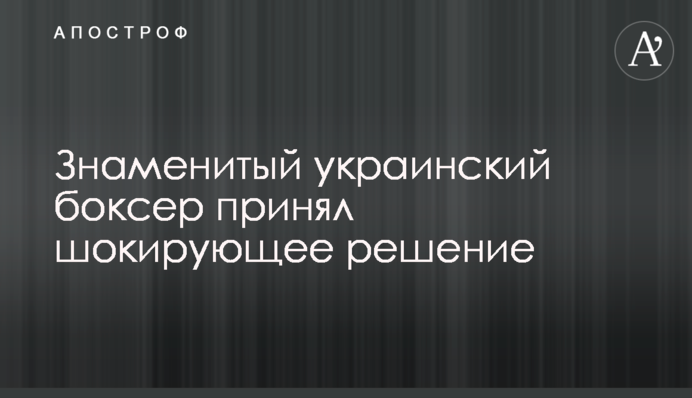 Знаменитый украинский боксер принял шокирующее решение