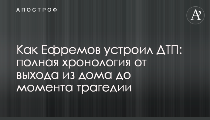 Як Єфремов влаштував ДТП: повна хронологія від виходу з будинку до моменту трагедії