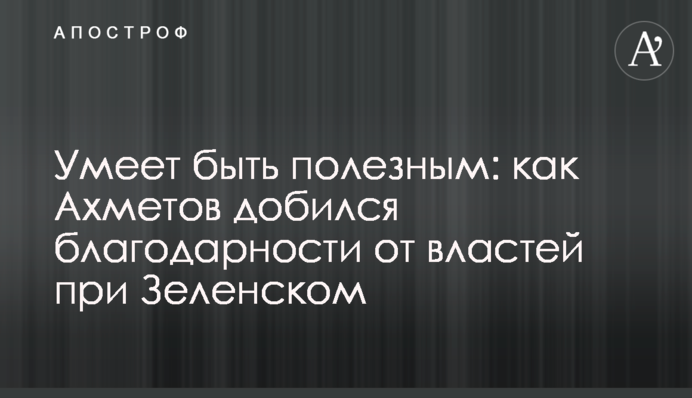 Умеет быть полезным: как Ахметов добился благодарности от властей при Зеленском