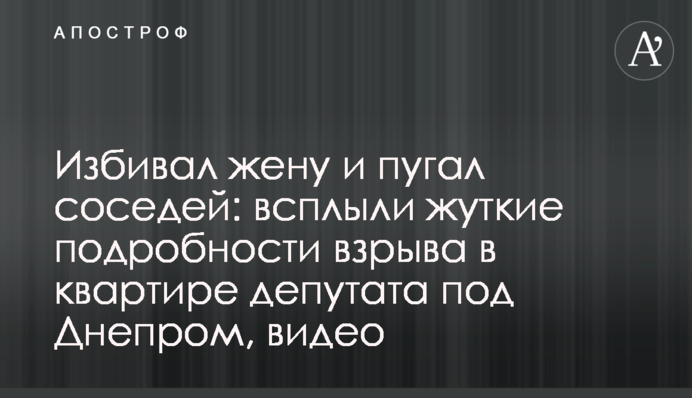 Бив дружину і лякав сусідів: спливли моторошні подробиці вибуху в квартирі депутата під Дніпром, відео