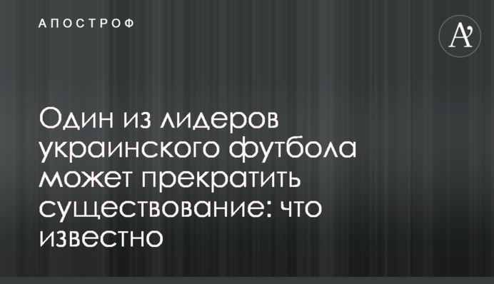 Один з лідерів українського футболу може припинити існування: що відомо