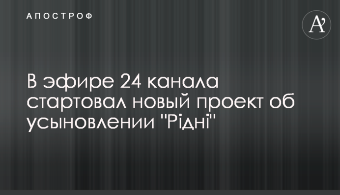В эфире 24 канала стартовал новый проект об усыновлении 