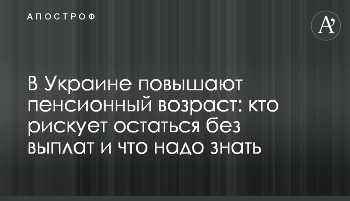 В Україні підвищують пенсійний вік: хто ризикує залишитися без виплат і що треба знати