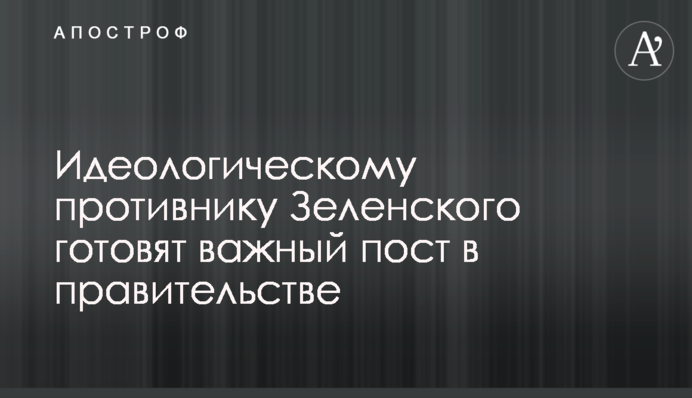 Идеологическому противнику Зеленского готовят важный пост в правительстве