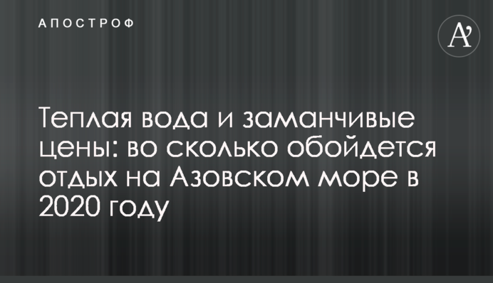 Тепла вода і привабливі ціни: у скільки обійдеться відпочинок на Азовському морі в 2020 році