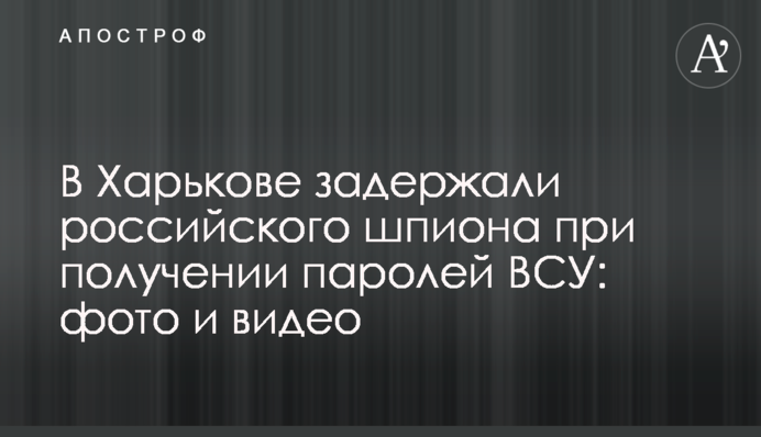 У Харкові затримали російського шпигуна при отриманні паролів ЗСУ: фото і відео