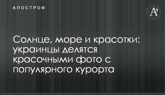 Солнце, море и красотки: украинцы делятся красочными фото с популярного курорта