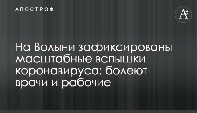 На Волыни зафиксированы масштабные вспышки коронавируса: болеют врачи и рабочие