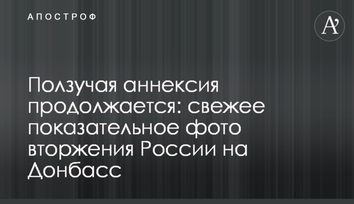 Ползучая аннексия продолжается: свежее показательное фото вторжения России на Донбасс