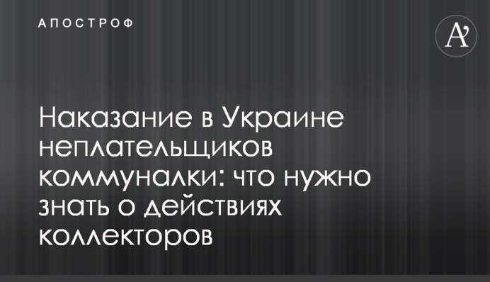 Покарання в Україні неплатників комуналки: що потрібно знати про дії колекторів