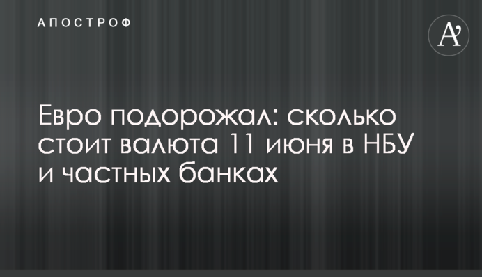 Евро подорожал: сколько стоит валюта 11 июня в НБУ и частных банках