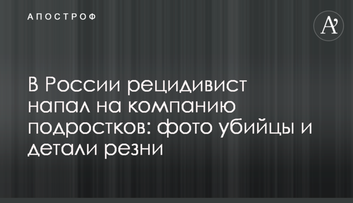 У Росії рецидивіст напав на компанію підлітків: фото вбивці і деталі різанини