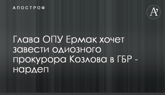 Глава ОПУ Ермак хочет завести одиозного прокурора Козлова в ГБР - нардеп
