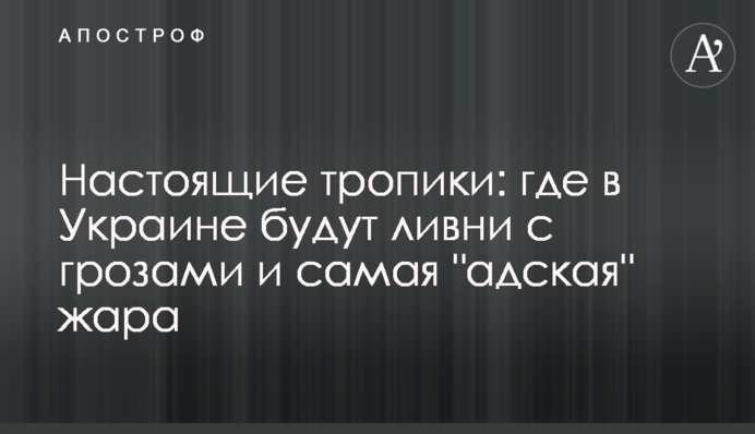 Справжні тропіки: де в Україні будуть зливи з грозами та "найпекельніша" спека