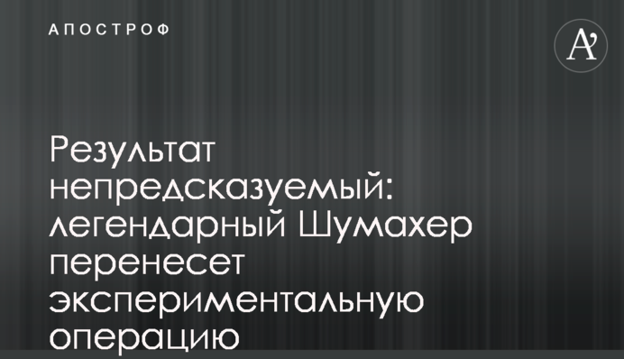 Результат непередбачуваний: легендарний Шумахер перенесе експериментальну операцію