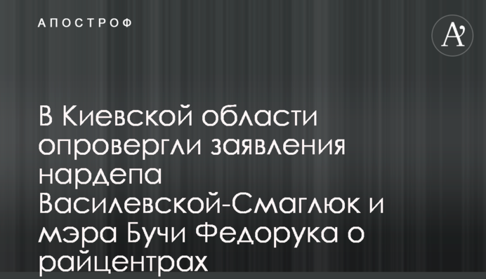 У Київській області спростували заяви нардепа Василевської-Смаглюк і мера Бучі Федорука про райцентри