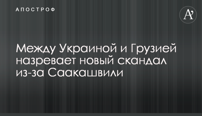 Між Україною і Грузією назріває новий скандал через Саакашвілі