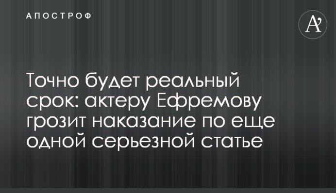 Точно будет реальный срок: актеру Ефремову грозит наказание по еще одной серьезной статье