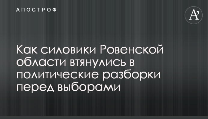 Як силовики Рівненської області втягнулися в політичні розборки перед виборами