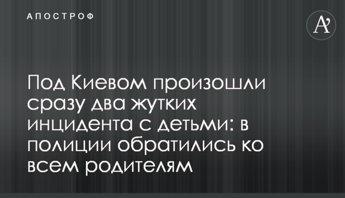 ​Під Києвом сталися відразу два страшних інциденти з дітьми: в поліції звернулися до всіх батьків