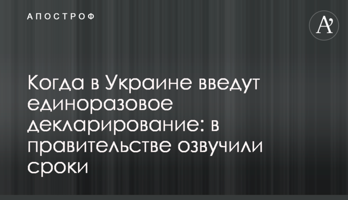 Когда в Украине введут единоразовое декларирование: в правительстве озвучили сроки