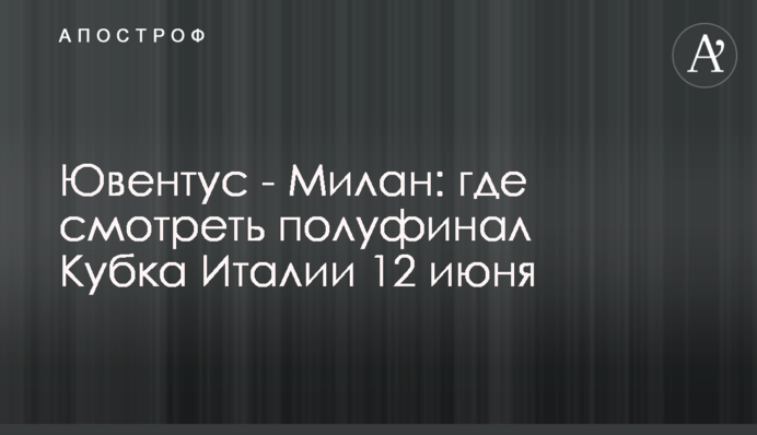 Ювентус - Мілан: де дивитися півфінал Кубка Італії 12 червня